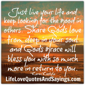 Just live your life and keep looking for the good in others. Share ...