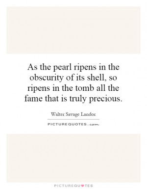 As the pearl ripens in the obscurity of its shell, so ripens in the ...