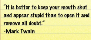 It’s better to keep your mouth shut and appear stupid than open it ...
