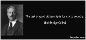 The test of good citizenship is loyalty to country. - Bainbridge Colby