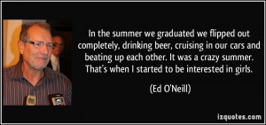In the summer we graduated we flipped out completely, drinking beer ...
