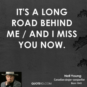 It's a long road behind me / And I miss you now.