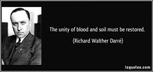 The unity of blood and soil must be restored. - Richard Walther Darré
