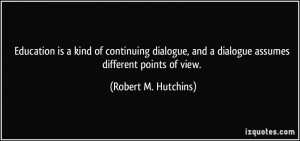 ... and a dialogue assumes different points of view. - Robert M. Hutchins
