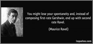 ... first-rate Gershwin, end up with second rate Ravel. - Maurice Ravel