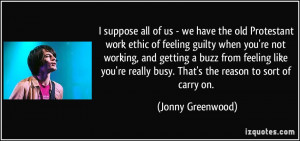 all of us - we have the old Protestant work ethic of feeling guilty ...