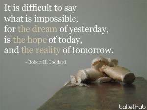 It is difficult to say what is impossible, for the dream of yesterday ...