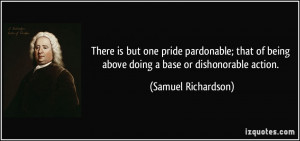 ... being above doing a base or dishonorable action. - Samuel Richardson