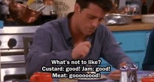 Joey Tribbiani - Custard Good, Jam Good, Meat Good