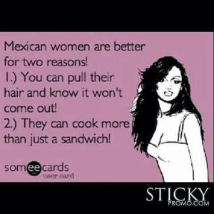 Mexican women.. great hair, looks, and damn can we cook ;)