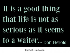 Quotes about life - It is a good thing that life is not as serious as ...