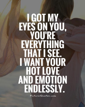 got-my-eyes-on-you-youre-everything-that-i-see-i-want-your-hot-love ...