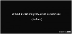 Without a sense of urgency, desire loses its value. - Jim Rohn