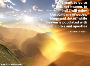 want to go to hell, not heaven. In hell I will enjoy the company of ...