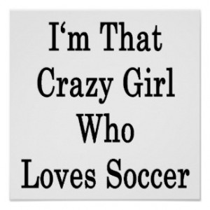 That Crazy Girl Who Loves Soccer Print