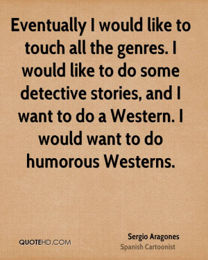 Eventually I would like to touch all the genres. I would like to do ...