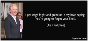 ... in my head saying: 'You're going to forget your lines'. - Alan Rickman