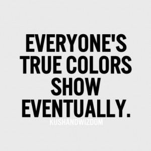 Everyone's true colors show eventually.