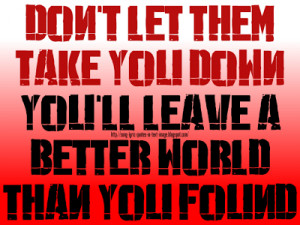 don t let them take you down you ll leave a better world than you ...