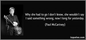 ... say I said something wrong, now I long for yesterday. - Paul McCartney
