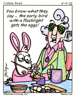 Maxine: You know what they say...the early bird with a flashlight gets ...