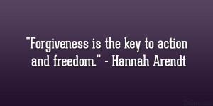 Forgiveness is the key to action and freedom.” – Hannah Arendt