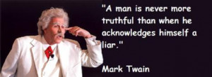 ... truthful than when he acknowledges himself a liar. ” ~ Mark Twain