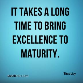 Titus Livy - It takes a long time to bring excellence to maturity.