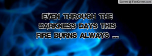 even through the darkness days this fire burns always .... , Pictures