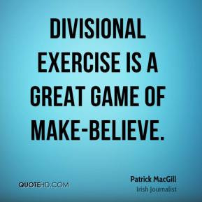 Patrick MacGill - Divisional exercise is a great game of make-believe.