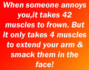 When someone annoys you it takes 42 muscles to frown