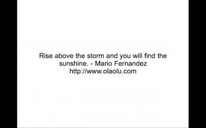 Rise above the storm and you will find the sunshine. - Mario Fernandez