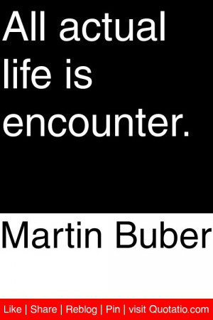 Martin Buber - All actual life is encounter. #quotations #quotes
