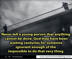 Never tell a young person that anything cannot be done. God may have ...