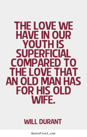 The love we have in our youth is superficial compared to the love that ...