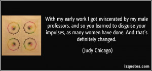 ... as many women have done. And that's definitely changed. - Judy Chicago