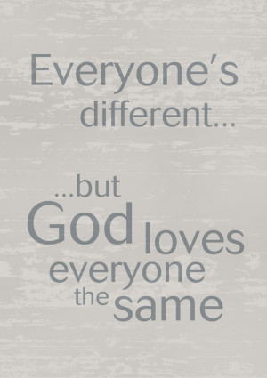 Everyone’s different... ...but God loves everyone the same