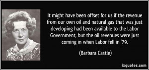 It might have been offset for us if the revenue from our own oil and ...