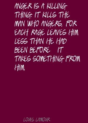 Louis L'Amour Anger is a killing thing: it kills the Quote