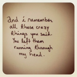 ... all those crazy things you said you left them running through my head