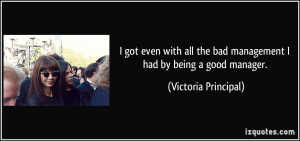 ... the bad management I had by being a good manager. - Victoria Principal
