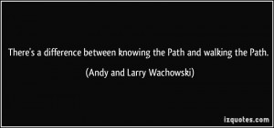... knowing the Path and walking the Path. - Andy and Larry Wachowski