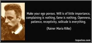 ... , patience, receptivity, solitude is everything. - Rainer Maria Rilke