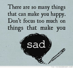 ... can make you happy don t focus too much on things that make you sad