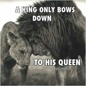 king only bows down to his queen.