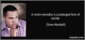 victim mentality is a prolonged form of suicide. - Steve Maraboli