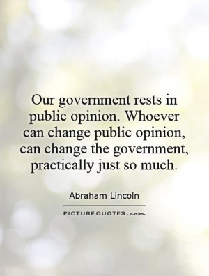 Our government rests in public opinion. Whoever can change public ...