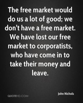 The free market would do us a lot of good; we don't have a free market ...