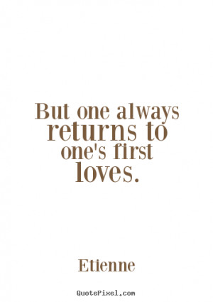 ... quotes - But one always returns to one's first loves. - Love quote