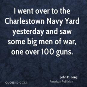John D. Long - I went over to the Charlestown Navy Yard yesterday and ...